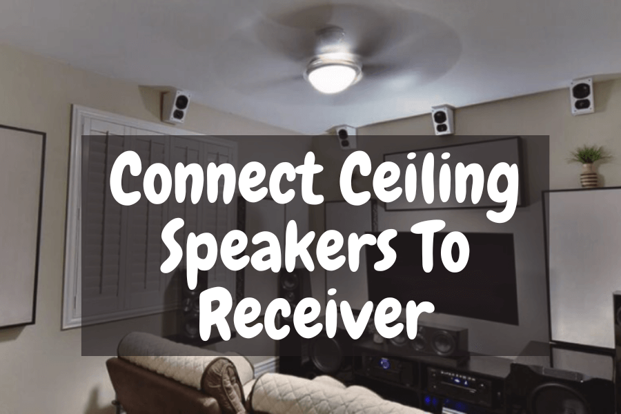 How To Connect Ceiling Speakers To Receiver? A Simple Guide