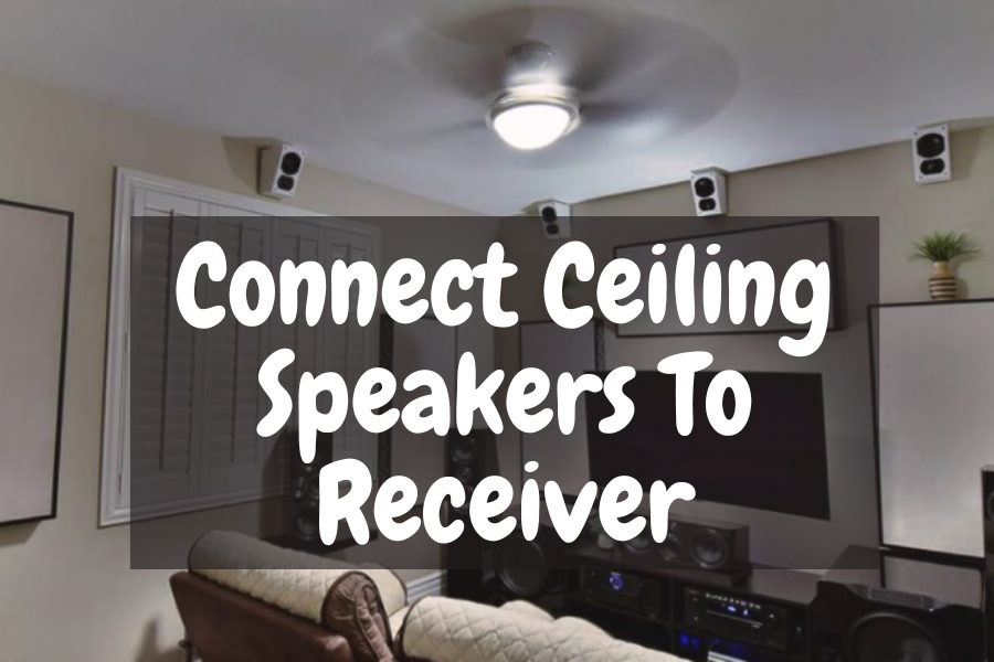 How To Connect Ceiling Speakers To Receiver? A Simple Guide